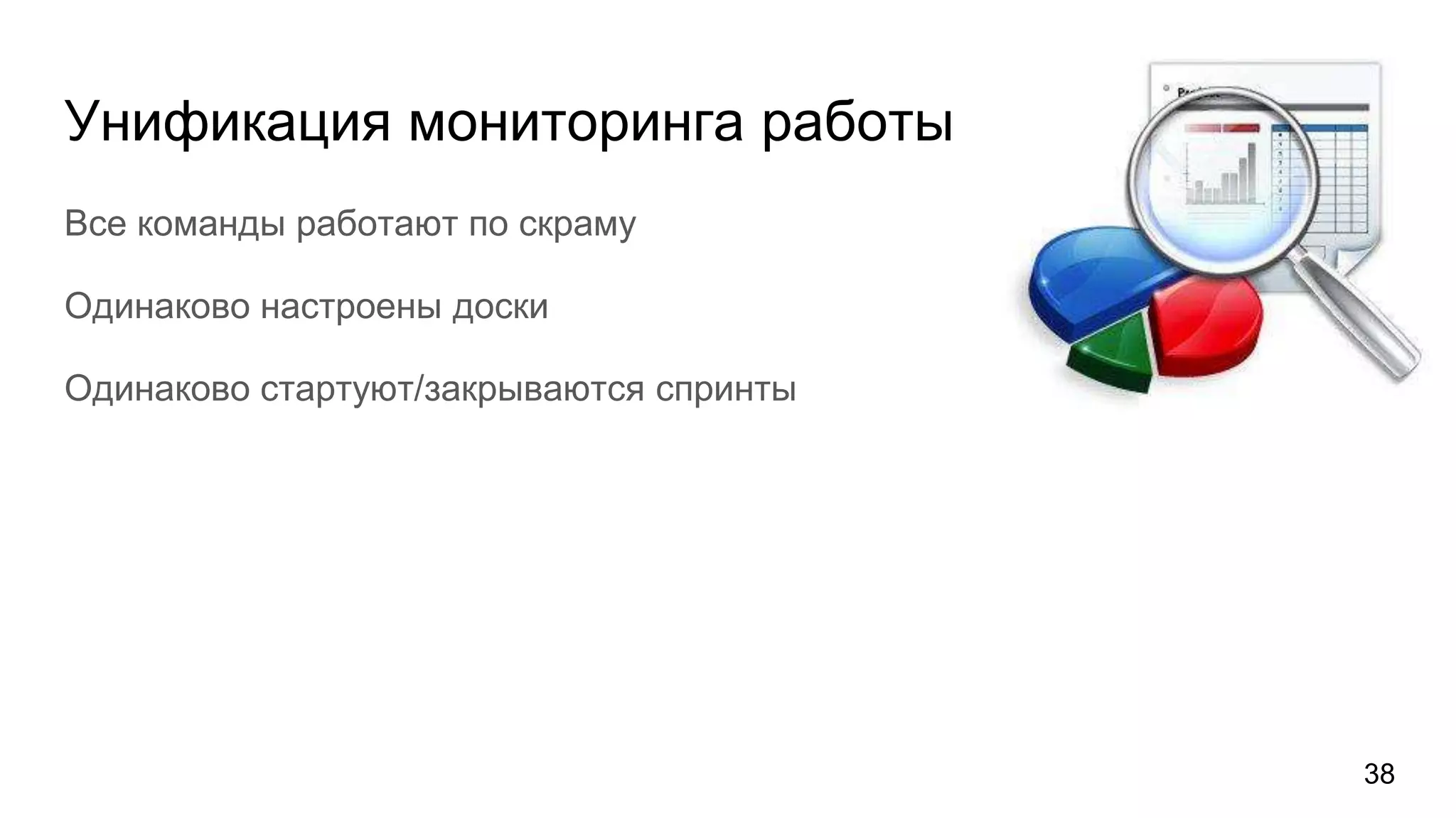 Унификация мониторинга работы
Все команды работают по скраму
Одинаково настроены доски
Одинаково стартуют/закрываются спринты
38
 