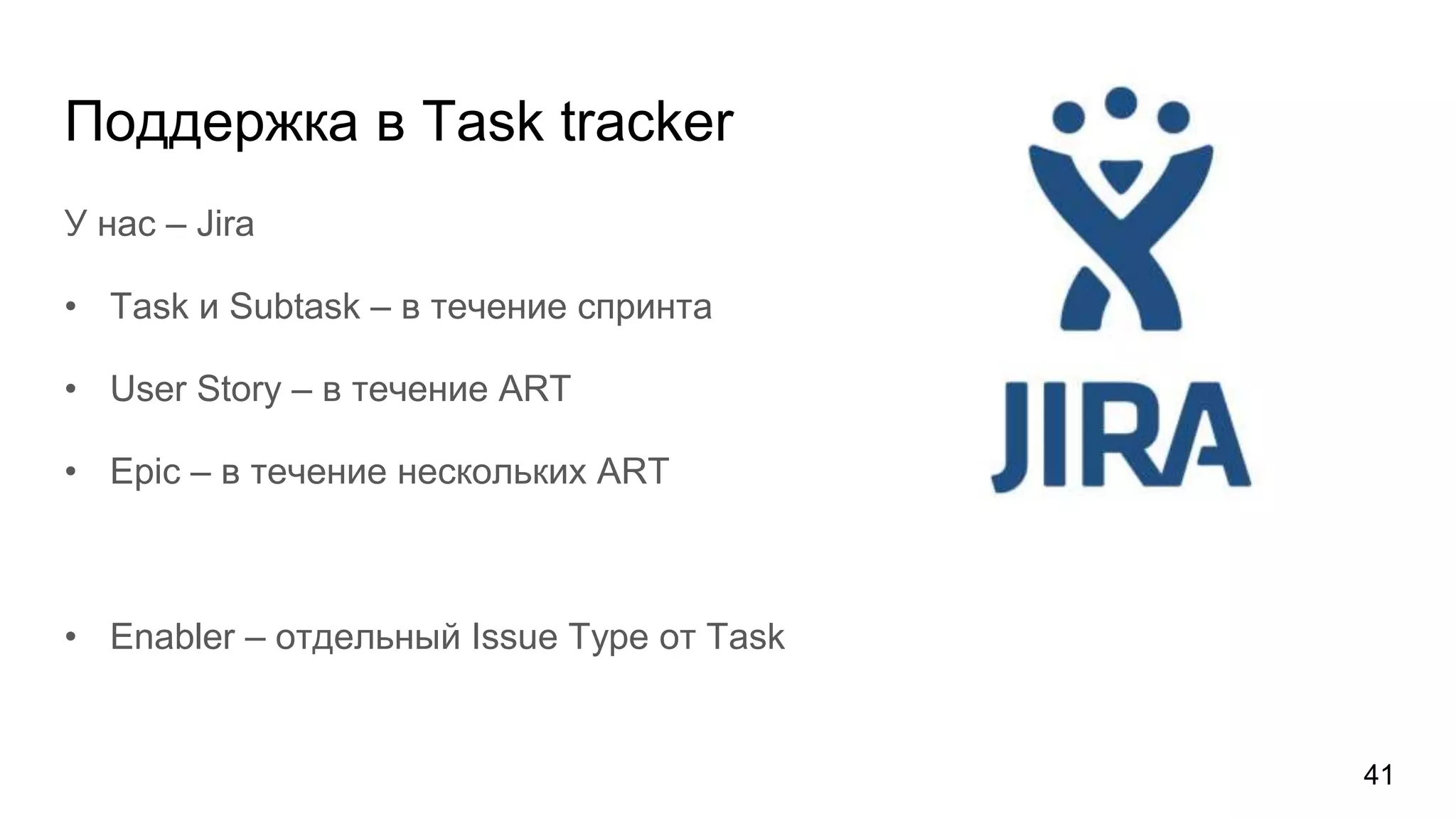 Поддержка в Task tracker
У нас – Jira
• Task и Subtask – в течение спринта
• User Story – в течение ART
• Epic – в течение нескольких ART
• Enabler – отдельный Issue Type от Task
41
 