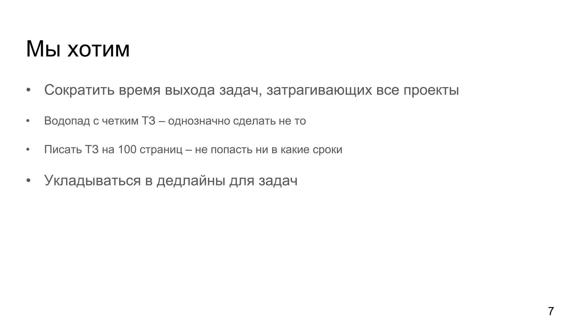 Мы хотим
• Сократить время выхода задач, затрагивающих все проекты
• Водопад с четким ТЗ – однозначно сделать не то
• Писать ТЗ на 100 страниц – не попасть ни в какие сроки
• Укладываться в дедлайны для задач
7
 