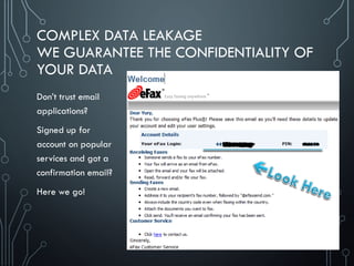 COMPLEX DATA LEAKAGE
WE GUARANTEE THE CONFIDENTIALITY OF
YOUR DATA
Don’t trust email
applications?
Signed up for
account on popular
services and got a
confirmation email?
Here we go!
 