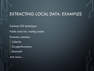 EXTRACTING LOCAL DATA. EXAMPLES
Common OS techniques
Public tools incl. rooting scripts
Forensics solutions
Cellerite
OxygenForensiscs
Elcomsoft
And more…
 