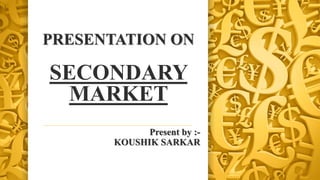 PRESENTATION ON
SECONDARY
MARKET
Present by :-
KOUSHIK SARKAR
 