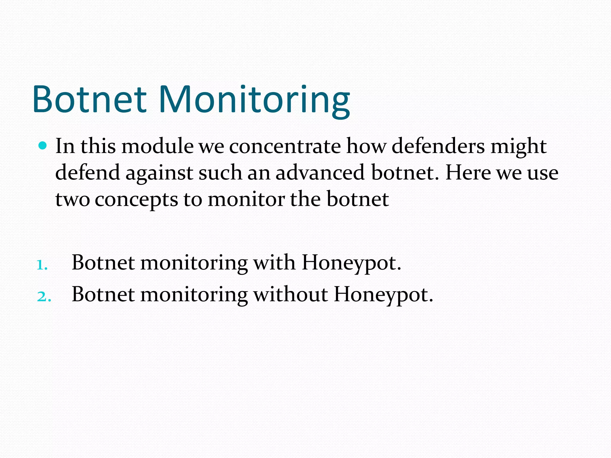 Botnet MonitoringIn this module we concentrate h0w defenders might defend against such an advanced botnet. Here we use two concepts to monitor the botnetBotnet monitoring with Honeypot.Botnet monitoring without Honeypot.