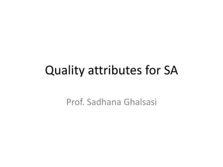 Quality attributes for SA

   Prof. Sadhana Ghalsasi
 