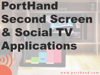 PortHand
Second Screen
& Social TV
Applications
 