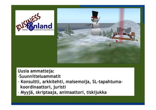 Uusia ammatteja:
‐Suunnitteluammatit
‐ Konsultti, arkkitehti, maisemoija, SL‐tapahtuma‐
  koordinaattori, juristi
‐ Myyjä, skriptaaja, animaattori, tiskijukka
 