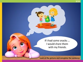 If I had some snacks …
I would share them
with my friends.
Look at the picture and complete the sentence
9/15
 