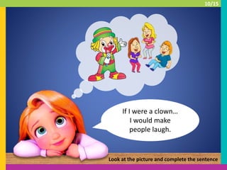 If I were a clown…
I would make
people laugh.
Look at the picture and complete the sentence
10/15
 