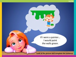 If I were a painter…
I would paint
the walls green.
Look at the picture and complete the sentence
11/15
 