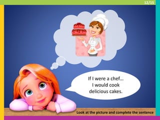 If I were a chef…
I would cook
delicious cakes.
Look at the picture and complete the sentence
12/15
 