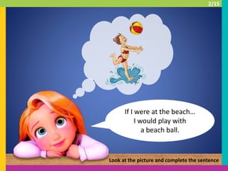 If I were at the beach…
I would play with
a beach ball.
Look at the picture and complete the sentence
2/15
 
