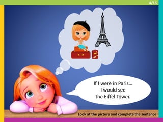 If I were in Paris…
I would see
the Eiffel Tower.
Look at the picture and complete the sentence
4/15
 