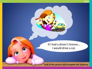 If I had a driver’s license…
I would drive a car.
Look at the picture and complete the sentence
5/15
 