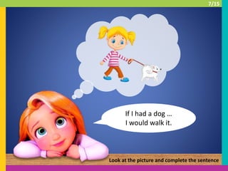 If I had a dog …
I would walk it.
Look at the picture and complete the sentence
7/15
 