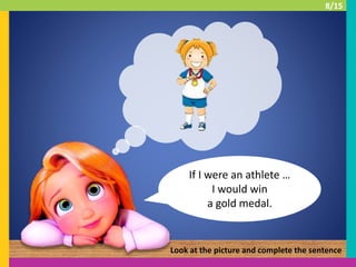 If I were an athlete …
I would win
a gold medal.
Look at the picture and complete the sentence
8/15
 
