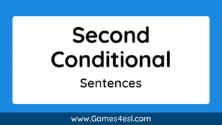 Second
Conditional
Sentences
www.Games4esl.com
 