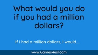 What would you do
if you had a million
dollars?
www.Games4esl.com
If I had a million dollars, I would....
 