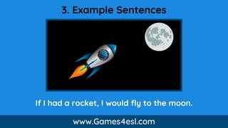 3. Example Sentences
If I had a rocket, I would fly to the moon.
www.Games4esl.com
 