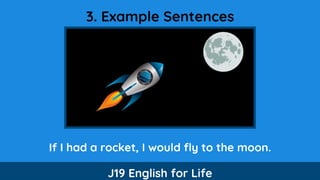 3. Example Sentences
If I had a rocket, I would fly to the moon.
J19 English for Life
 