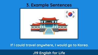 3. Example Sentences
If I could travel anywhere, I would go to Korea.
J19 English for Life
 