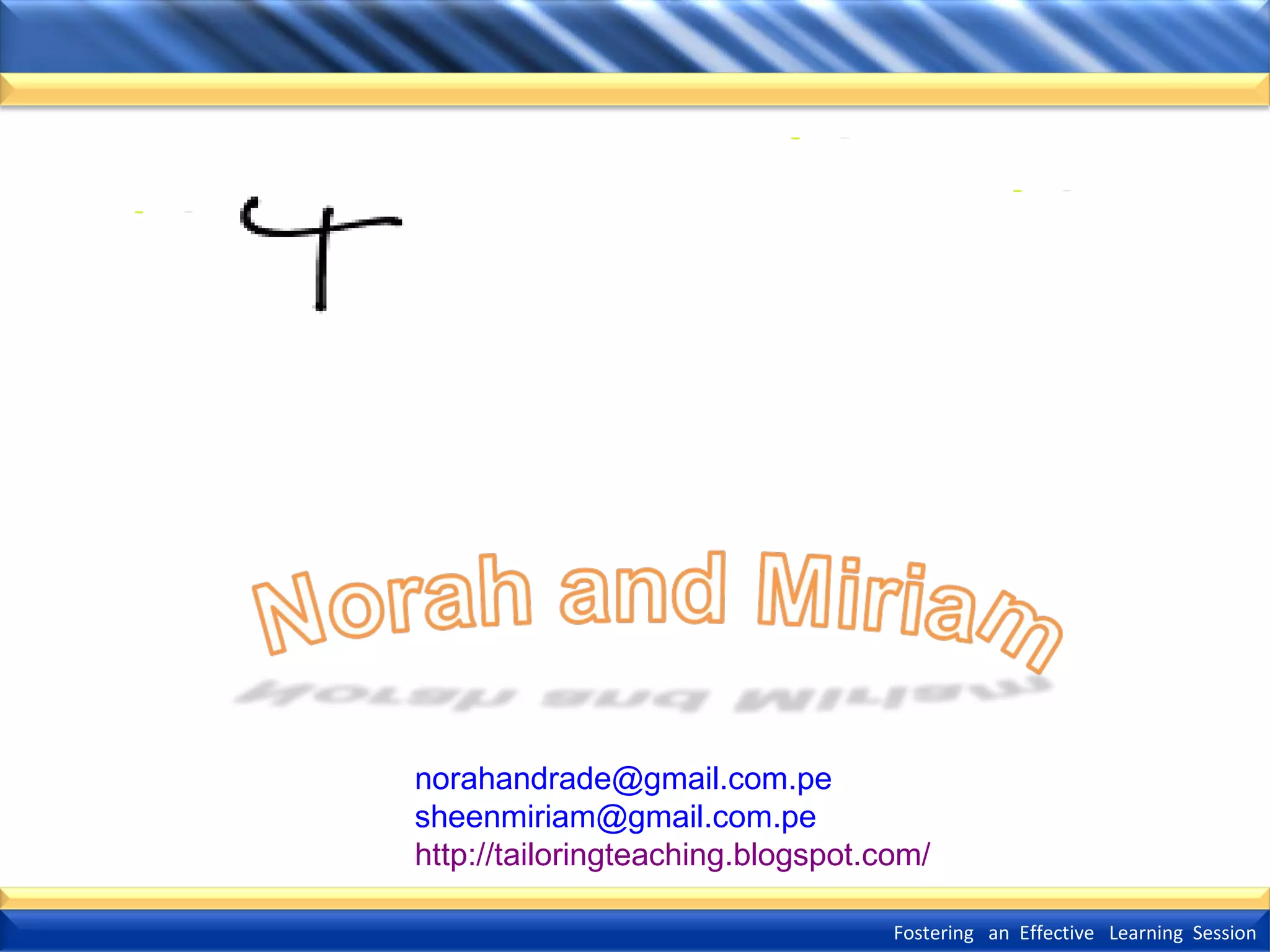norahandrade@gmail.com.pe
sheenmiriam@gmail.com.pe
http://tailoringteaching.blogspot.com/
Fostering an Effective Learning Session

 