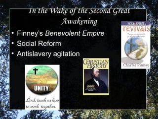 In the Wake of the Second GreatIn the Wake of the Second Great
AwakeningAwakening
●
Finney’sFinney’s Benevolent EmpireBenevolent Empire
●
Social ReformSocial Reform
●
Antislavery agitationAntislavery agitation
 