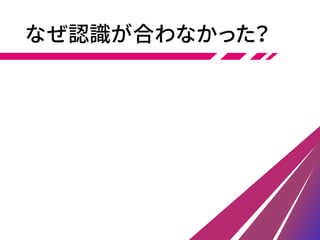なぜ認識が合わなかった？
 