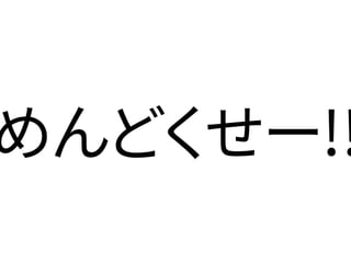 めんどくせー!!
 