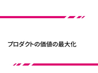 プロダクトの価値の最大化
 