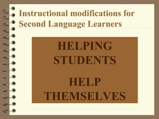 Instructional modifications for  Second Language Learners HELPING STUDENTS HELP THEMSELVES 
