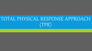 TOTAL PHYSICAL RESPONSE APPROACH
(TPR)
 