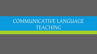 COMMUNICATIVE LANGUAGE
TEACHING
 