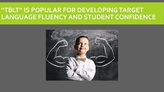 “TBLT” IS POPULAR FOR DEVELOPINGTARGET
LANGUAGE FLUENCY AND STUDENT CONFIDENCE
 