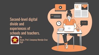 By
Assoc. Prof. Liwayway Memije-Cruz
PUP
Second-level digital
divide and
experiences of
schools and teachers.
 