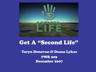 Get A “Second Life” Taryn Donovan & Deana Lykos PWR 209 December 2007 