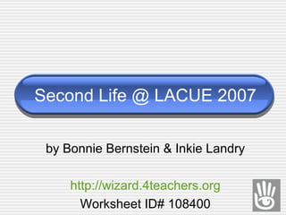 Second Life @ LACUE 2007 by Bonnie Bernstein & Inkie Landry http://wizard.4teachers.org Worksheet ID# 108400 