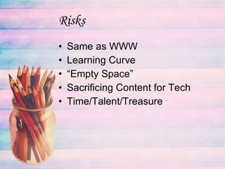 Risks Same as WWW Learning Curve “Empty Space” Sacrificing Content for Tech Time/Talent/Treasure 