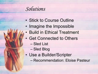 Solutions Stick to Course Outline Imagine the Impossible Build in Ethical Treatment Get Connected to Others Sled List Sled Blog Use a Builder/Scripter Recommendation: Eloise Pasteur 