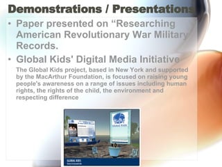 Demonstrations / Presentations  Paper presented on “Researching American Revolutionary War Military Records. Global Kids' Digital Media Initiative  The Global Kids project, based in New York and supported by the MacArthur Foundation, is focused on raising young people's awareness on a range of issues including human rights, the rights of the child, the environment and respecting difference  