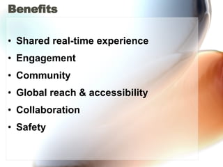 Benefits Shared real-time experience Engagement Community Global reach & accessibility Collaboration Safety 