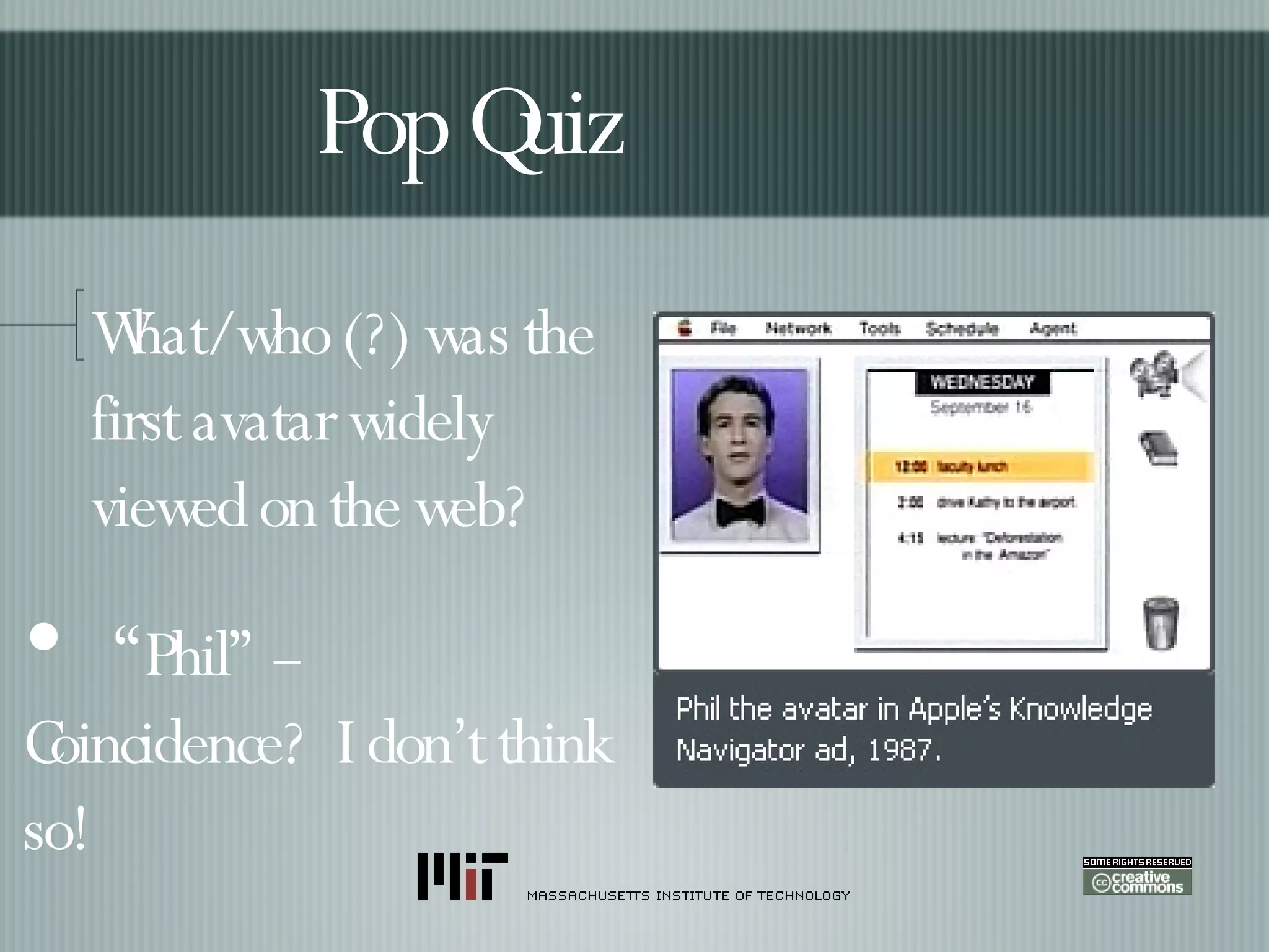 What/who (?) was the first avatar widely viewed on the web? Pop Quiz “ Phil” --  Coincidence?  I don’t think so! 