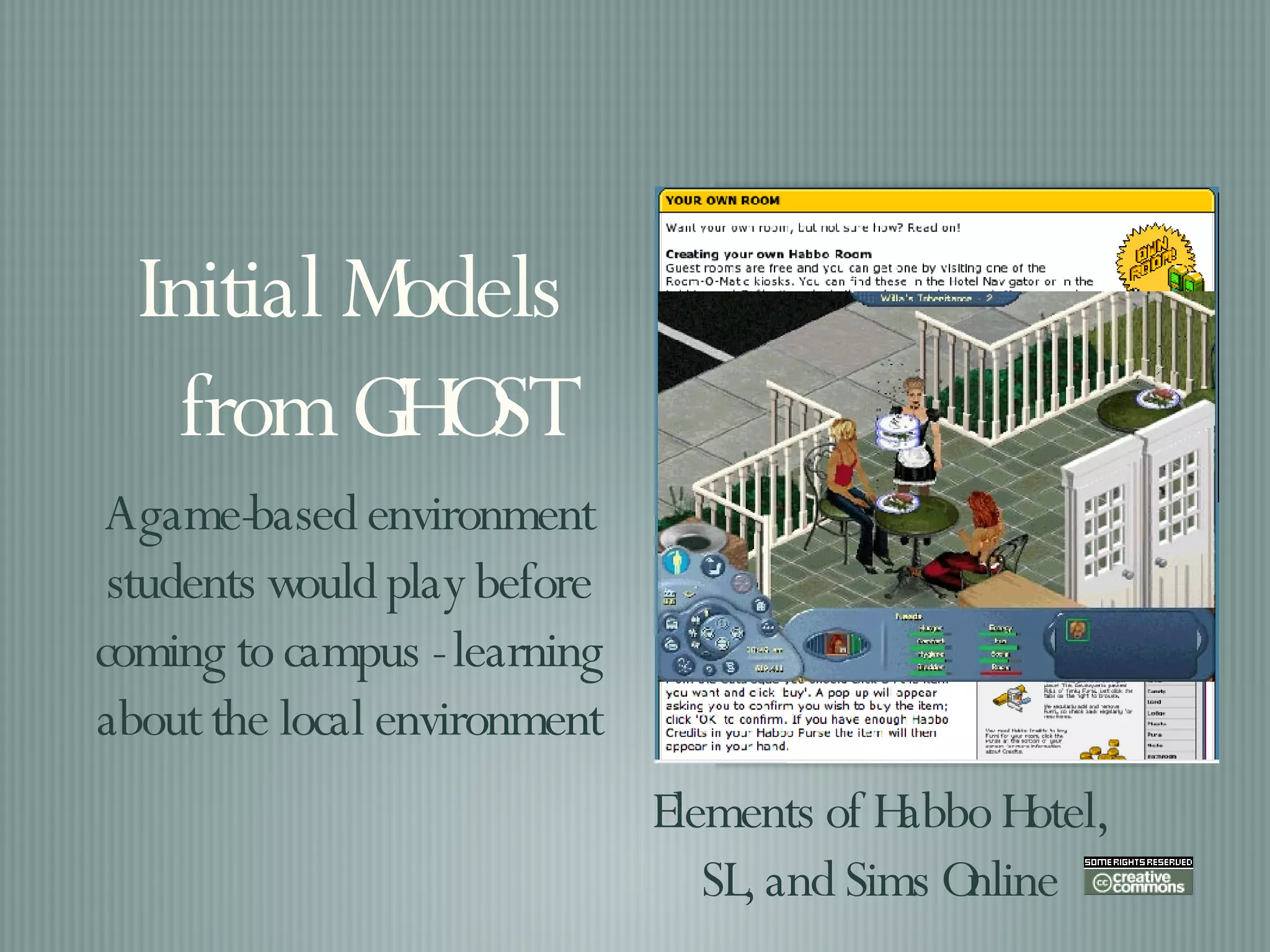Initial Models from GHOST A game-based environment students would play before coming to campus - learning about the local environment Elements of Habbo Hotel, SL, and Sims Online 