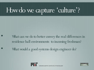 How do we capture ‘culture’? What can we do to better convey the real differences in  residence hall environments  to incoming freshman? What would a good systems design engineer do? 