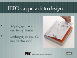 IDEO’s approach to design Designing space as a narrative and identity  ...exchanging the idea of a place for place itself. 