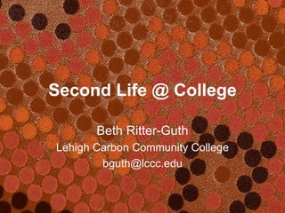 Second Life @ College Beth Ritter-Guth Lehigh Carbon Community College [email_address] 