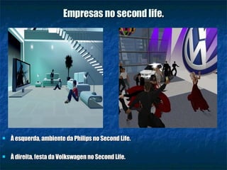 Empresas no second life. À esquerda, ambiente da Philips no Second Life. À direita, festa da Volkswagen no Second Life. 