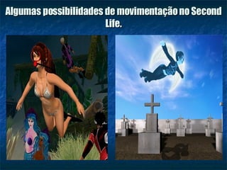 Algumas possibilidades de movimentação no Second Life. 