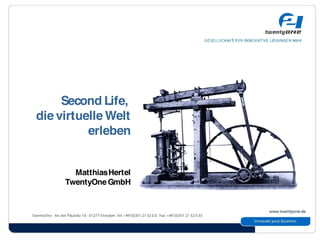 Second Life,
die virtuelle Welt
          erleben


       Matthias Hertel
     TwentyOne GmbH