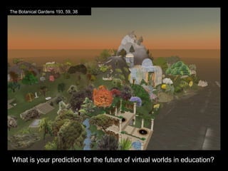 What is your prediction for the future of virtual worlds in education? The Botanical Gardens 193, 59, 38 