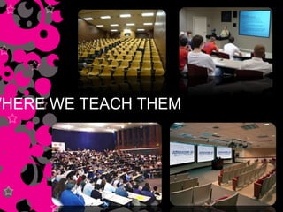 WHERE WE TEACH THEM 